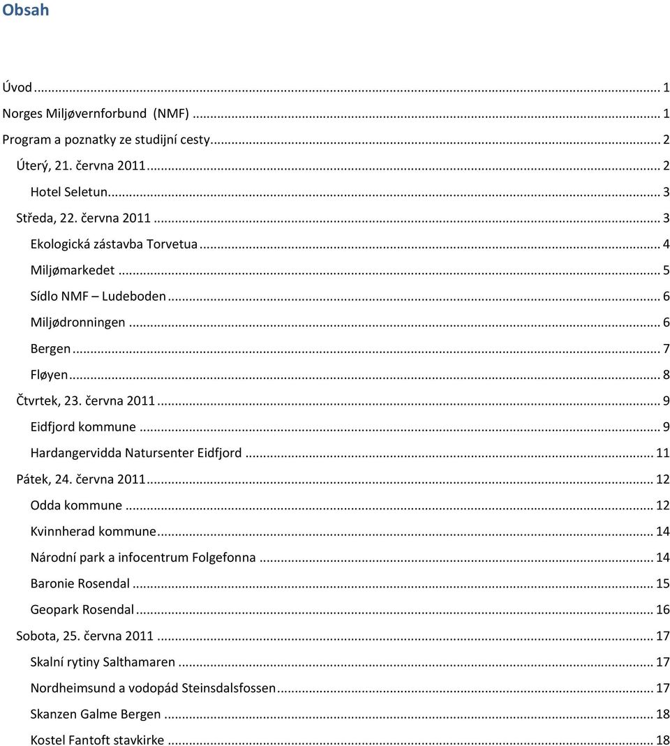 .. 9 Hardangervidda Natursenter Eidfjord... 11 Pátek, 24. června 2011... 12 Odda kommune... 12 Kvinnherad kommune... 14 Národní park a infocentrum Folgefonna... 14 Baronie Rosendal.