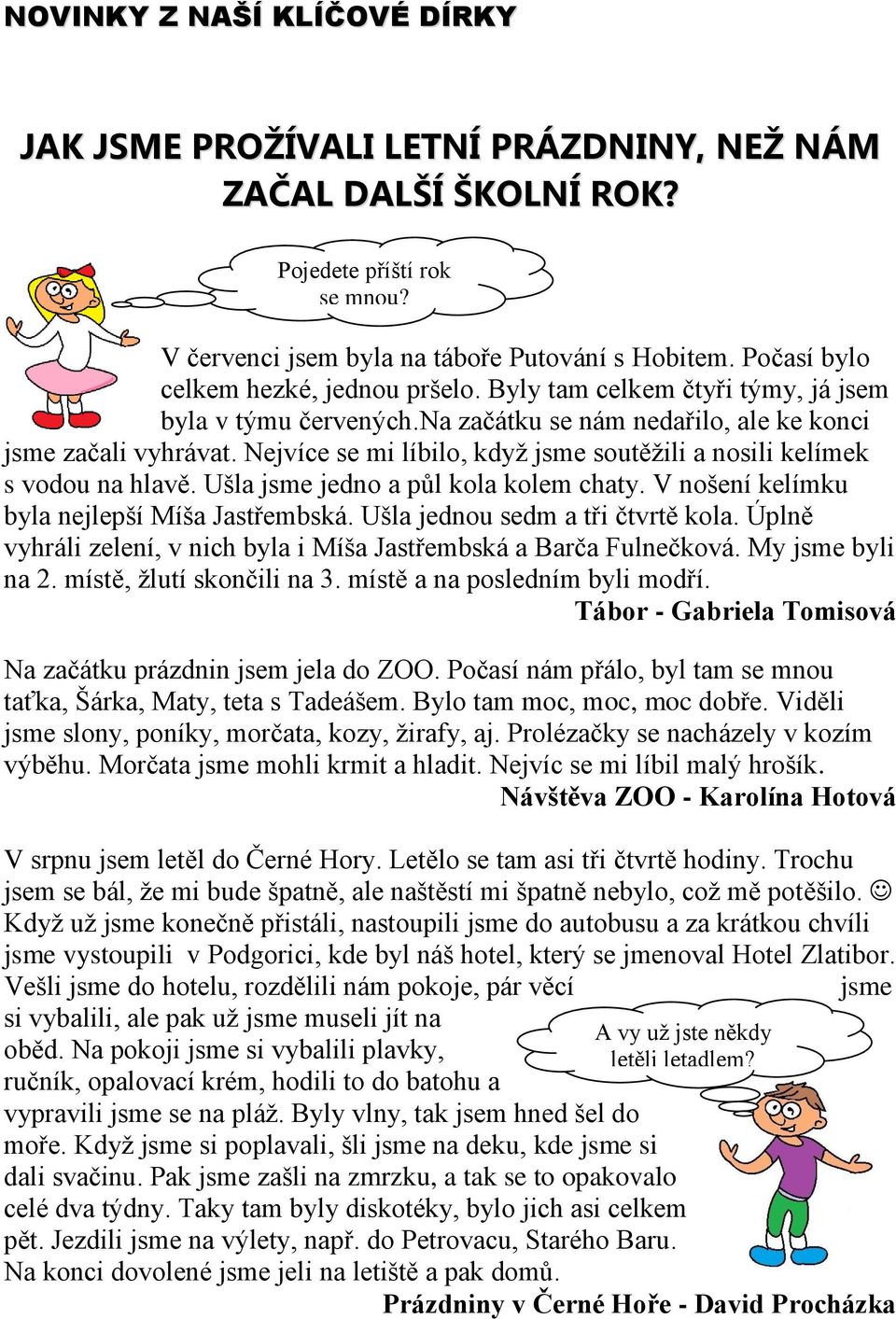 Nejvíce se mi líbilo, když jsme soutěžili a nosili kelímek s vodou na hlavě. Ušla jsme jedno a půl kola kolem chaty. V nošení kelímku byla nejlepší Míša Jastřembská.