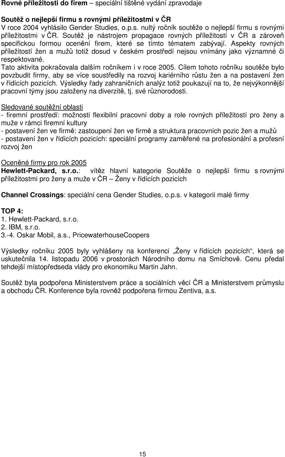 Aspekty rovných příležitostí žen a mužů totiž dosud v českém prostředí nejsou vnímány jako významné či respektované. Tato aktivita pokračovala dalším ročníkem i v roce 2005.