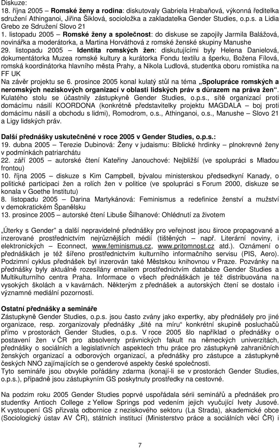 listopadu 2005 Identita romských žen: diskutujícími byly Helena Danielová, dokumentátorka Muzea romské kultury a kurátorka Fondu textilu a šperku, Božena Fílová, romská koordinátorka hlavního města