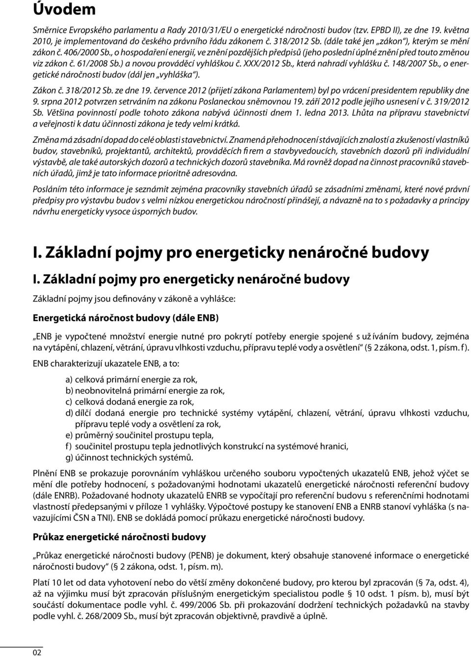 ) a novou prováděcí vyhláškou č. XXX/2012 Sb., která nahradí vyhlášku č. 148/2007 Sb., o energetické náročnosti budov (dál jen vyhláška ). Zákon č. 318/2012 Sb. ze dne 19.