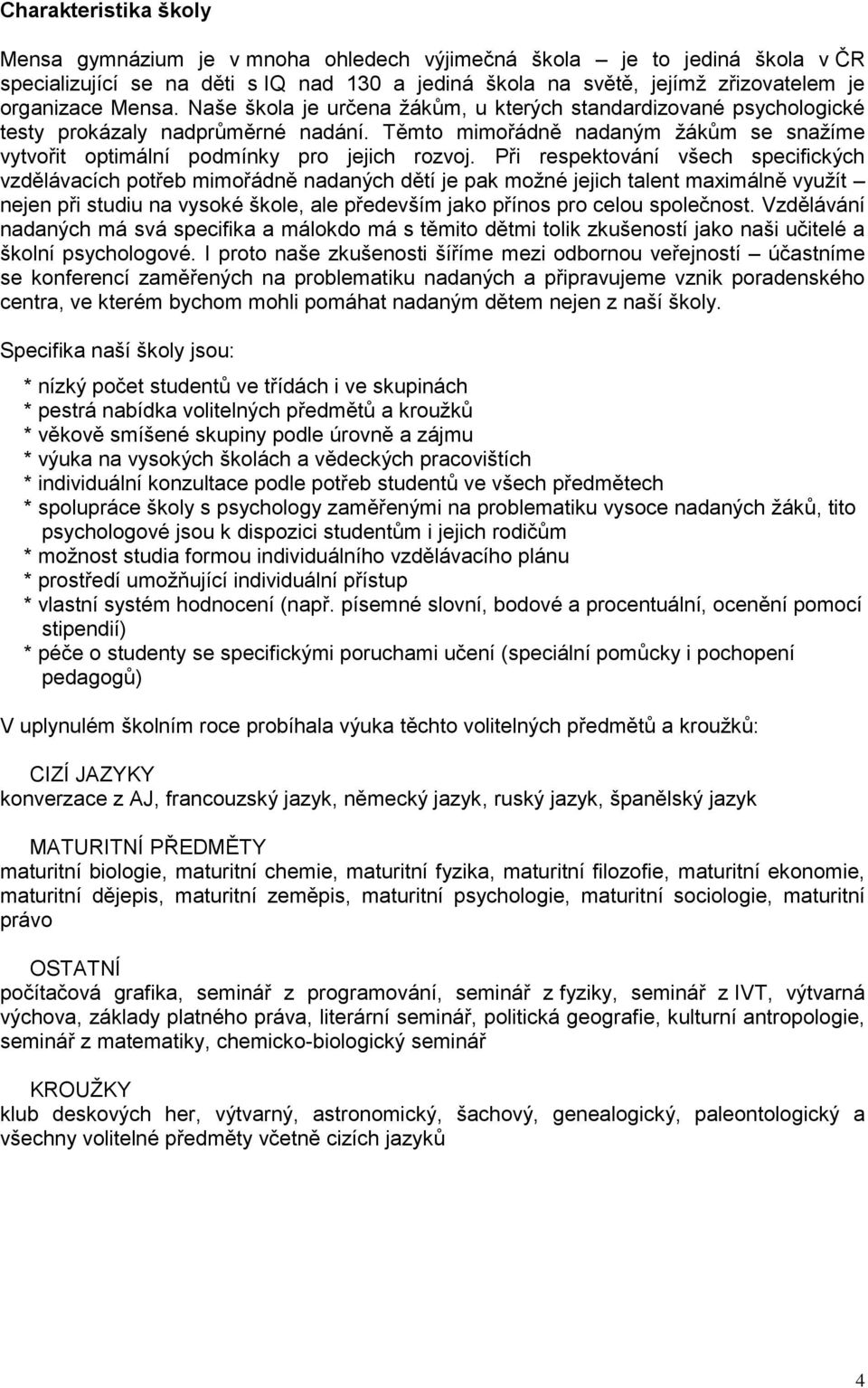 Při respektování všech specifických vzdělávacích potřeb mimořádně nadaných dětí je pak možné jejich talent maximálně využít nejen při studiu na vysoké škole, ale především jako přínos pro celou