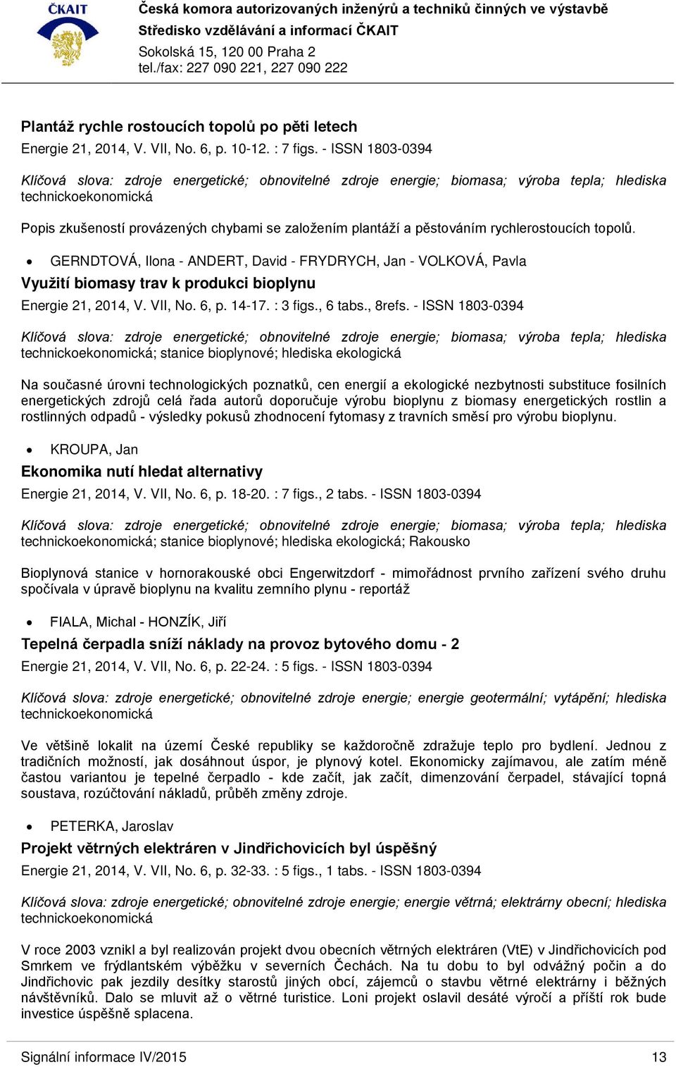 pěstováním rychlerostoucích topolů. GERNDTOVÁ, Ilona - ANDERT, David - FRYDRYCH, Jan - VOLKOVÁ, Pavla Využití biomasy trav k produkci bioplynu Energie 21, 2014, V. VII, No. 6, p. 14-17. : 3 figs.