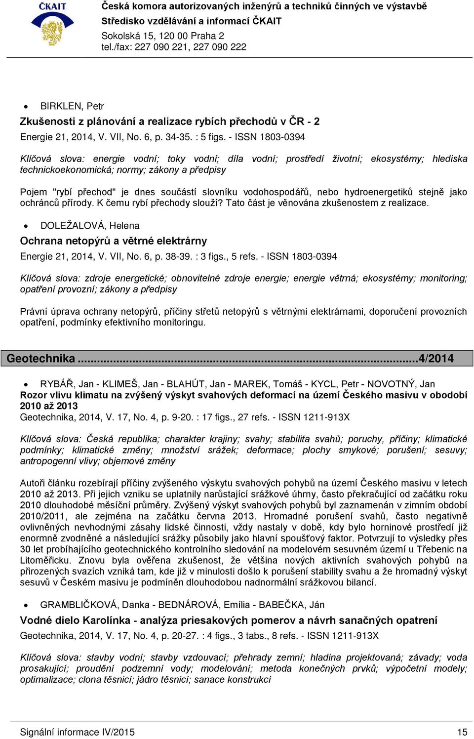 slovníku vodohospodářů, nebo hydroenergetiků stejně jako ochránců přírody. K čemu rybí přechody slouží? Tato část je věnována zkušenostem z realizace.