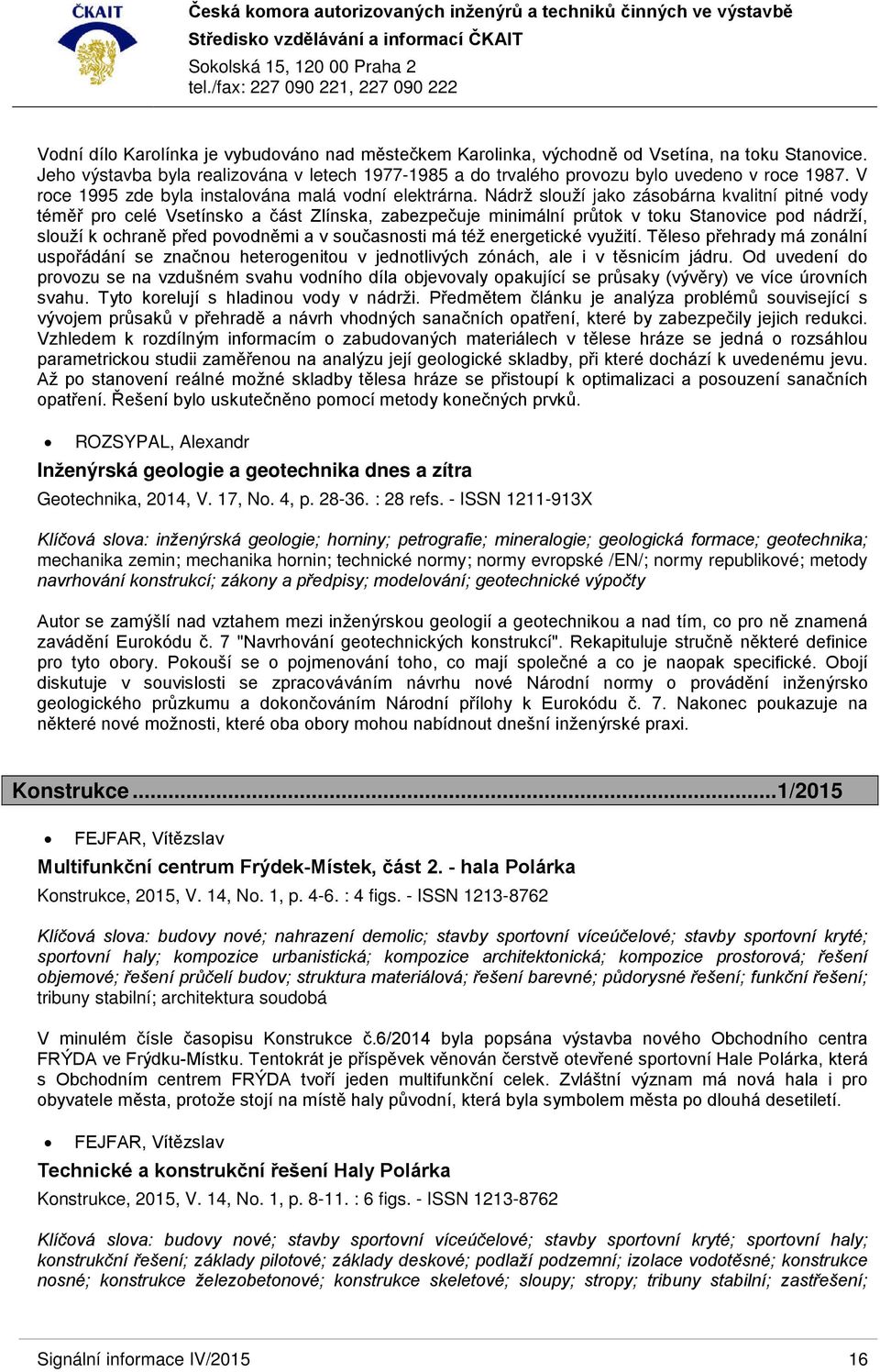 Nádrž slouží jako zásobárna kvalitní pitné vody téměř pro celé Vsetínsko a část Zlínska, zabezpečuje minimální průtok v toku Stanovice pod nádrží, slouží k ochraně před povodněmi a v současnosti má