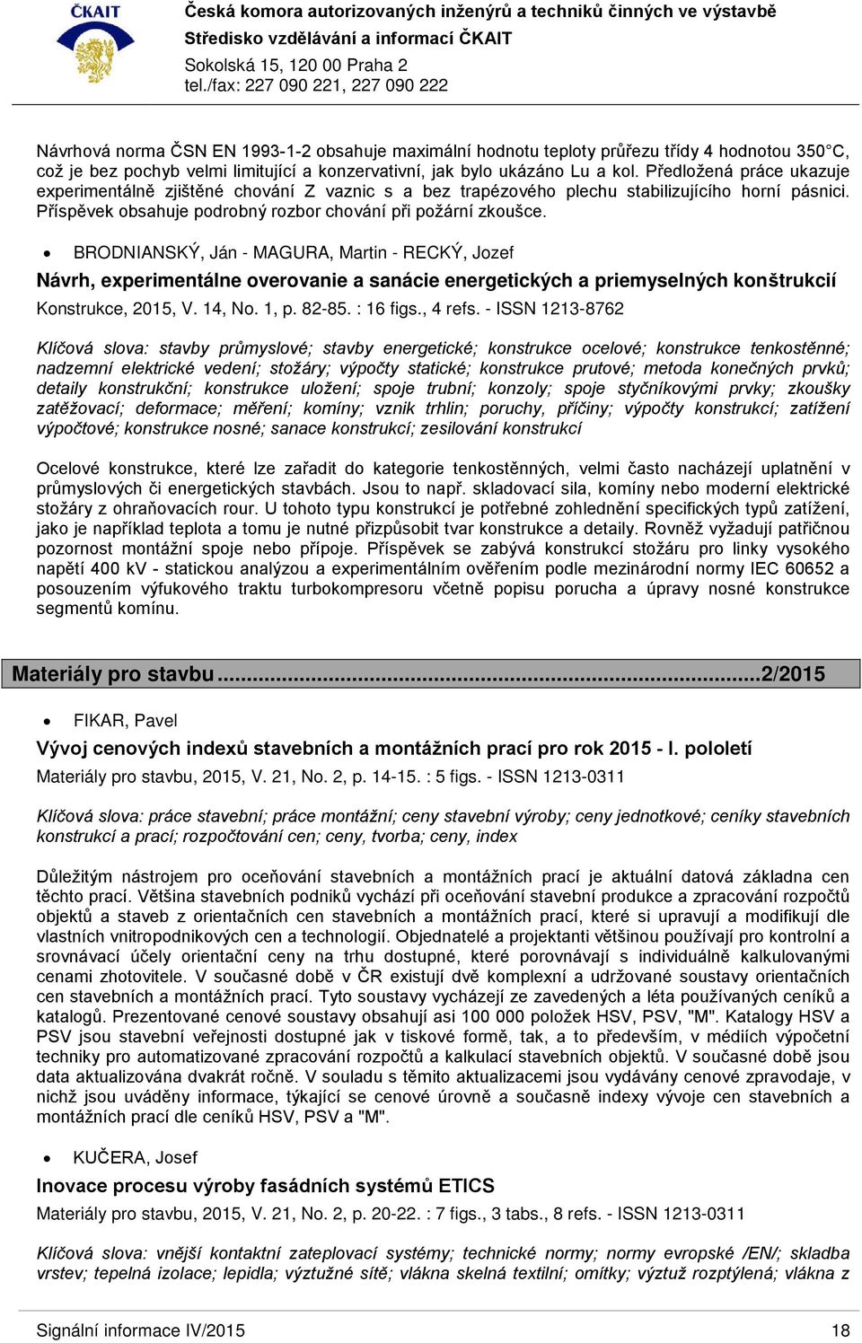 BRODNIANSKÝ, Ján - MAGURA, Martin - RECKÝ, Jozef Návrh, experimentálne overovanie a sanácie energetických a priemyselných konštrukcií Konstrukce, 2015, V. 14, No. 1, p. 82-85. : 16 figs., 4 refs.