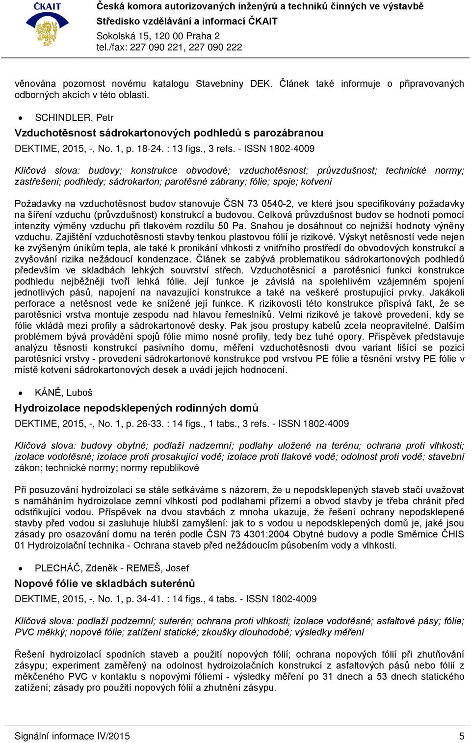 - ISSN 1802-4009 Klíčová slova: budovy; konstrukce obvodové; vzduchotěsnost; průvzdušnost; technické normy; zastřešení; podhledy; sádrokarton; parotěsné zábrany; fólie; spoje; kotvení Požadavky na