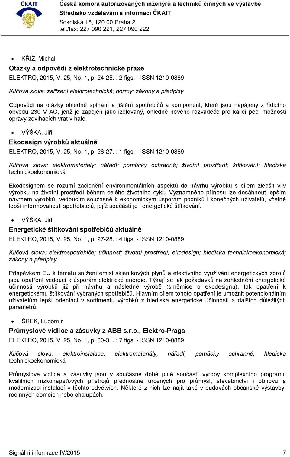 AC, jenž je zapojen jako izolovaný, ohledně nového rozvaděče pro kalicí pec, možnosti opravy zdvihacích vrat v hale. VÝŠKA, Jiří Ekodesign výrobků aktuálně ELEKTRO, 2015, V. 25, No. 1, p. 26-27.