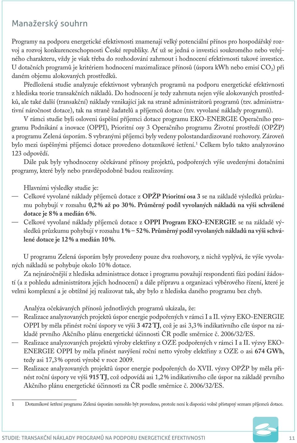 U dotačních programů je kritériem hodnocení maximalizace přínosů (úspora kwh nebo emisí CO 2 ) při daném objemu alokovaných prostředků.