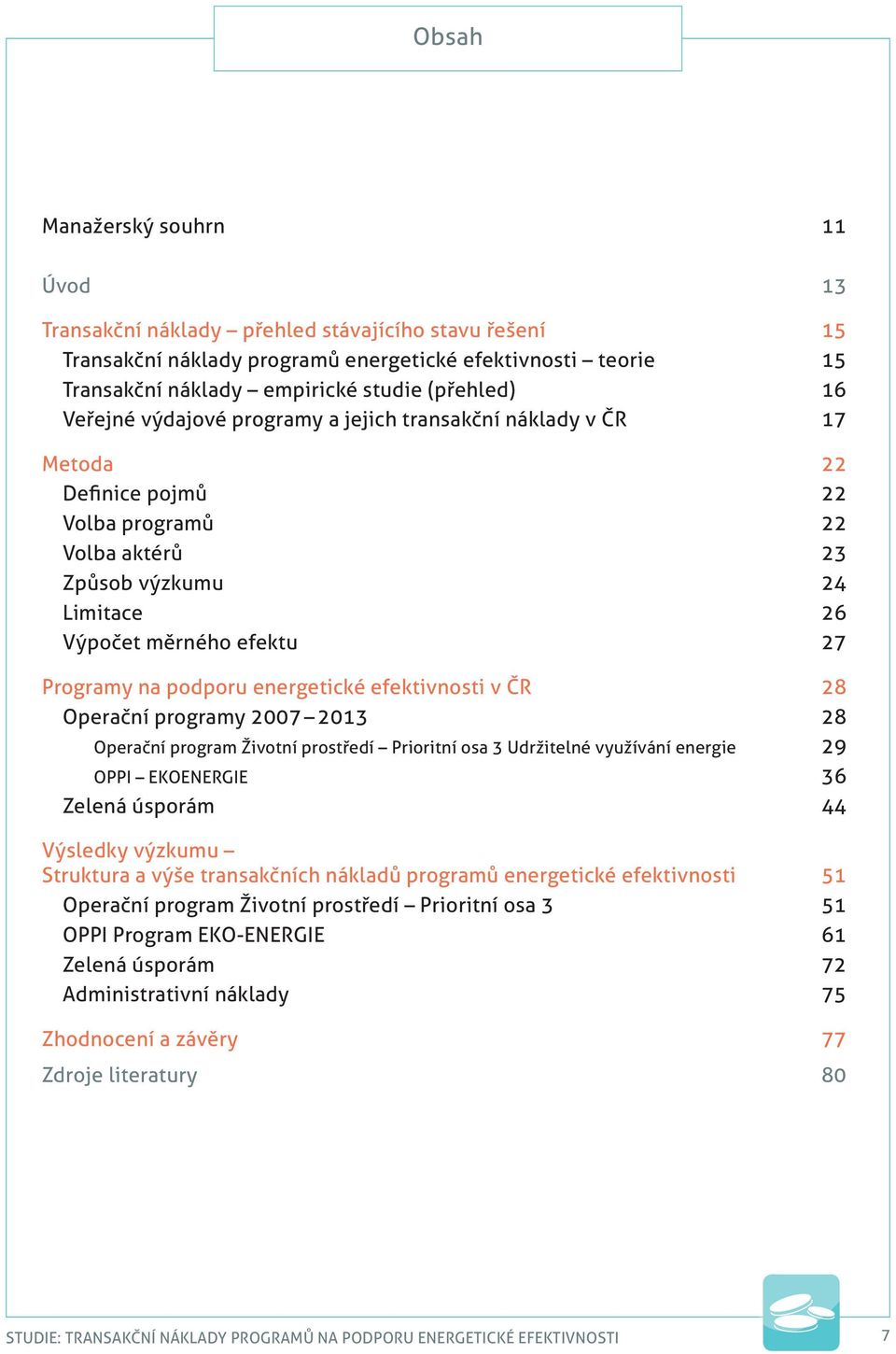 podporu energetické efektivnosti v ČR 28 Operační programy 2007 2013 28 Operační program Životní prostředí Prioritní osa 3 Udržitelné využívání energie 29 OPPI EKOENERGIE 36 Zelená úsporám 44