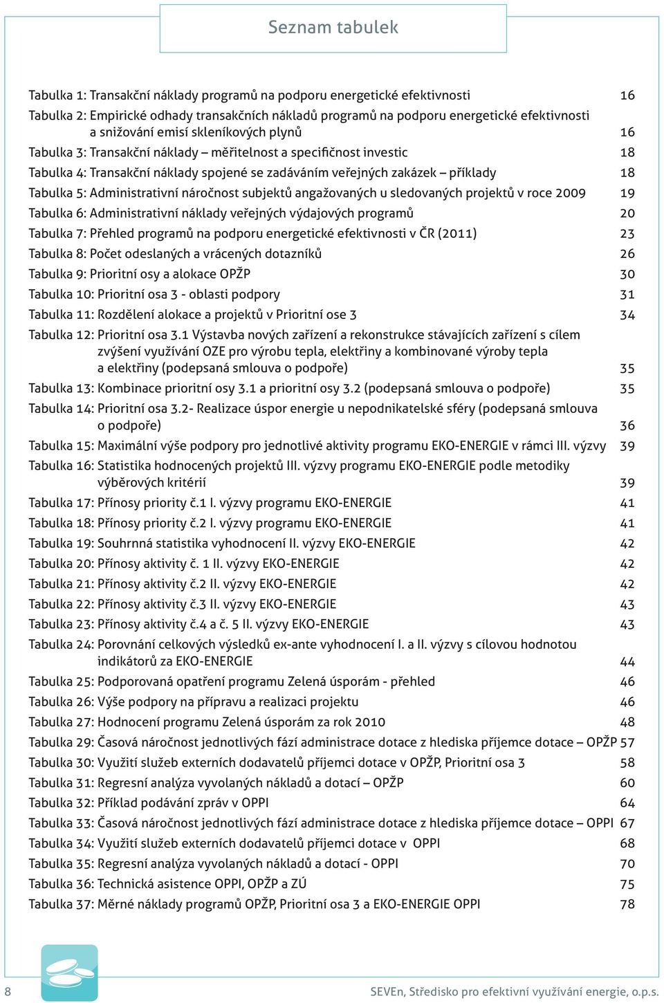 Administrativní náročnost subjektů angažovaných u sledovaných projektů v roce 2009 19 Tabulka 6: Administrativní náklady veřejných výdajových programů 20 Tabulka 7: Přehled programů na podporu