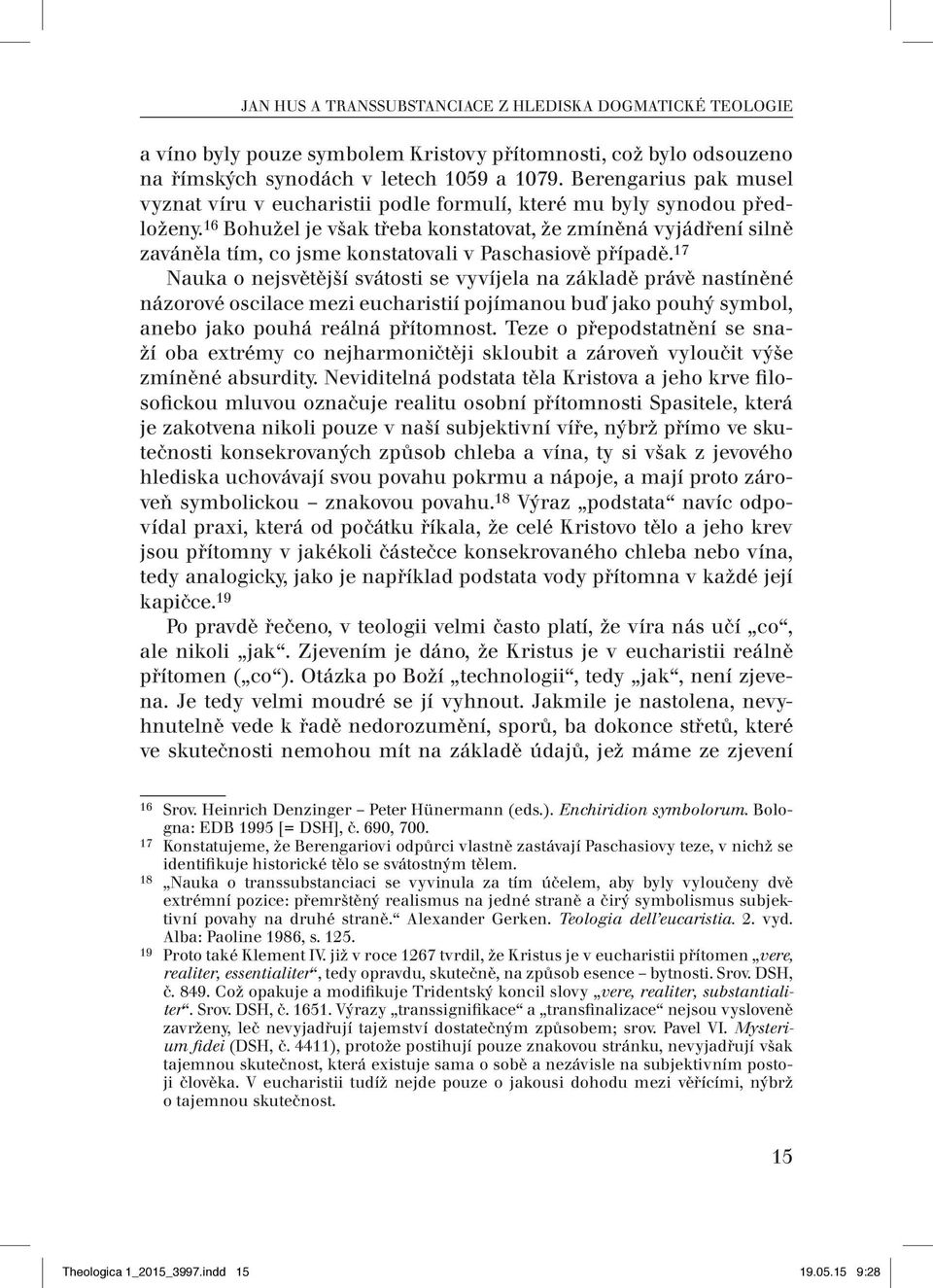 16 Bohužel je však třeba konstatovat, že zmíněná vyjádření silně zaváněla tím, co jsme konstatovali v Paschasiově případě.