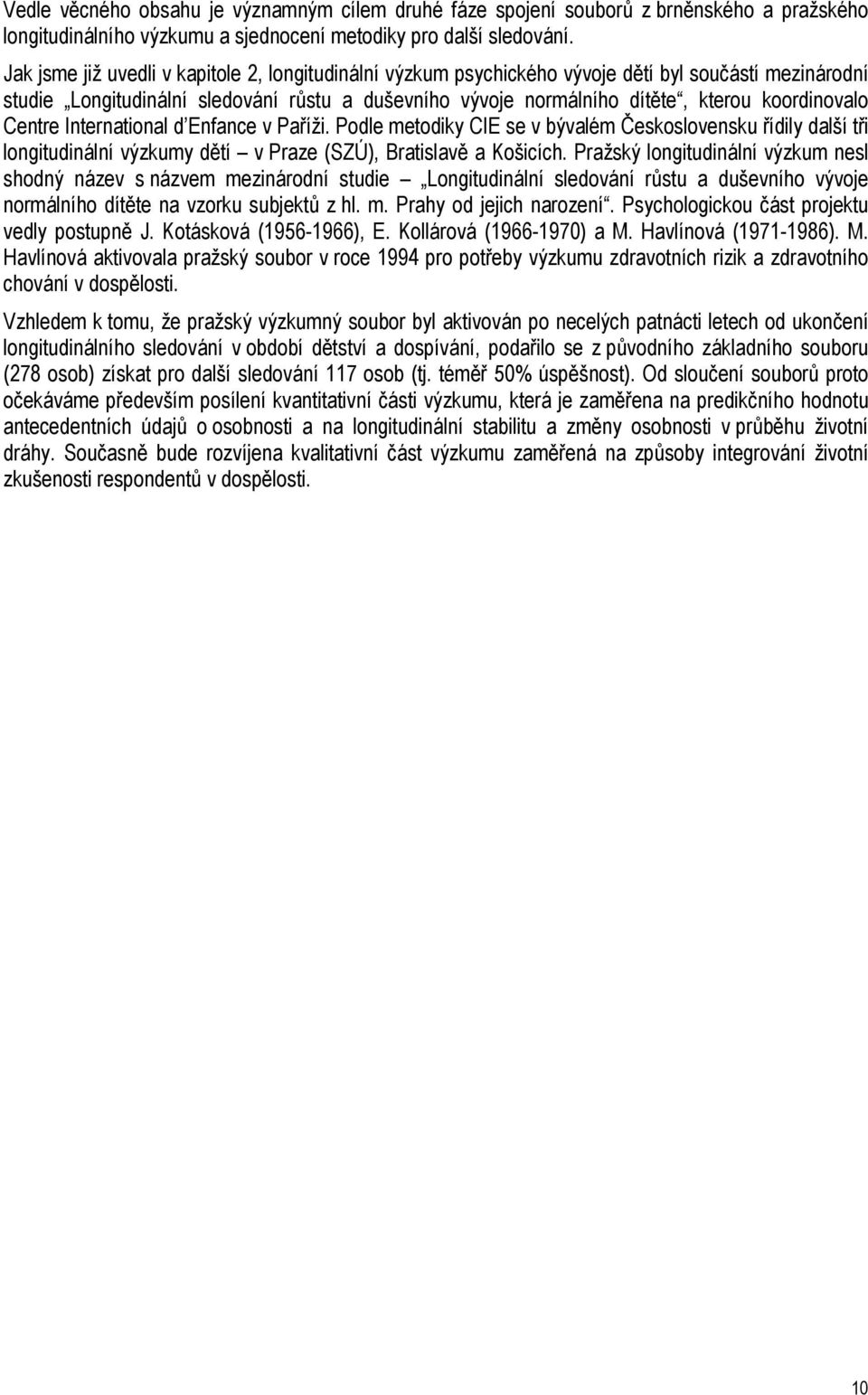 koordinovalo Centre International d Enfance v Paříži. Podle metodiky CIE se v bývalém Československu řídily další tři longitudinální výzkumy dětí v Praze (SZÚ), Bratislavě a Košicích.