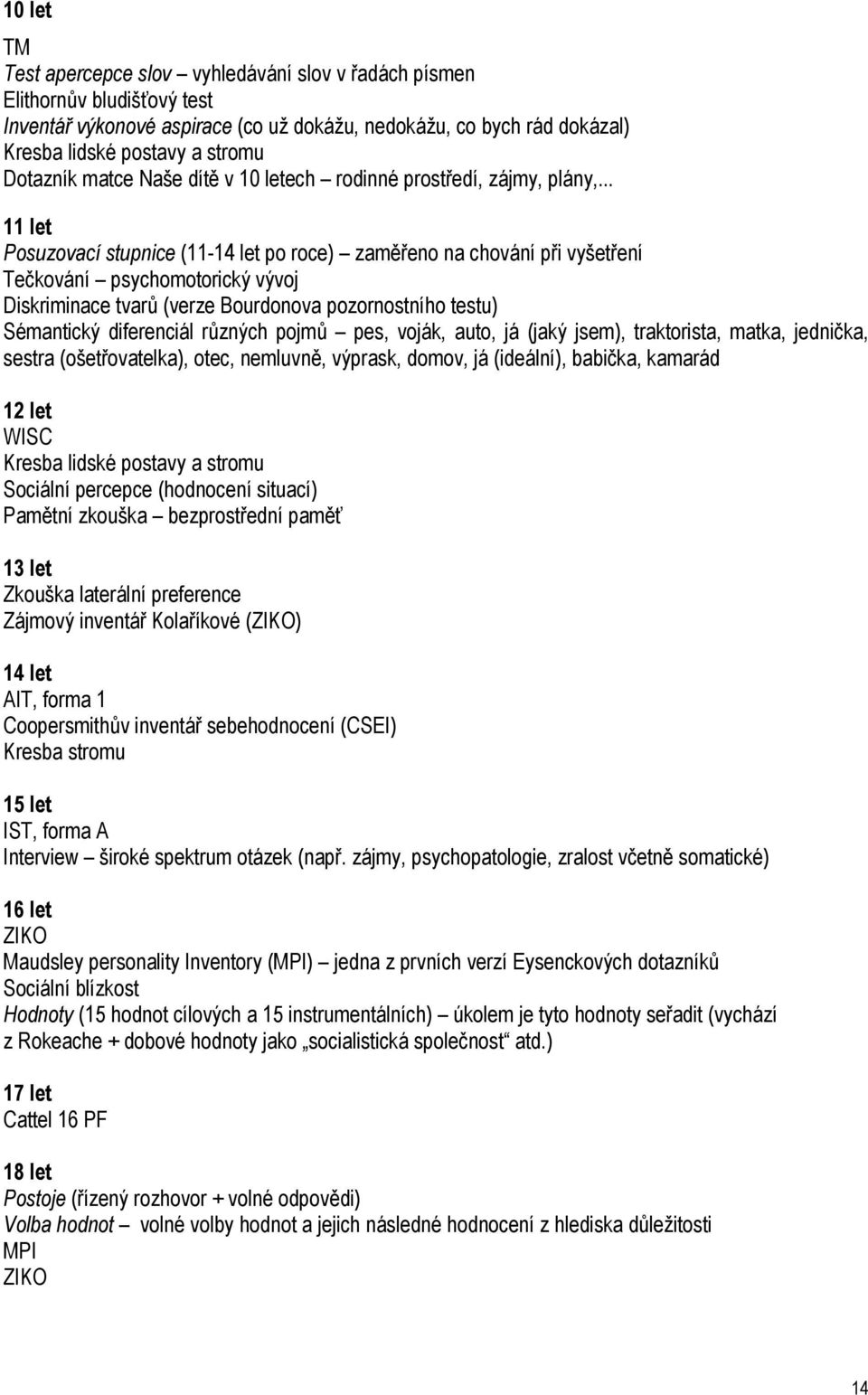 .. 11 let Posuzovací stupnice (11-14 let po roce) zaměřeno na chování při vyšetření Tečkování psychomotorický vývoj Diskriminace tvarů (verze Bourdonova pozornostního testu) Sémantický diferenciál