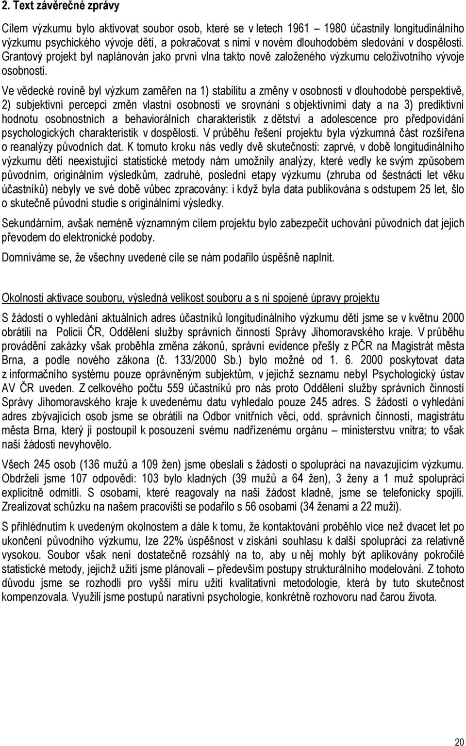 Ve vědecké rovině byl výzkum zaměřen na 1) stabilitu a změny v osobnosti v dlouhodobé perspektivě, 2) subjektivní percepci změn vlastní osobnosti ve srovnání s objektivními daty a na 3) prediktivní