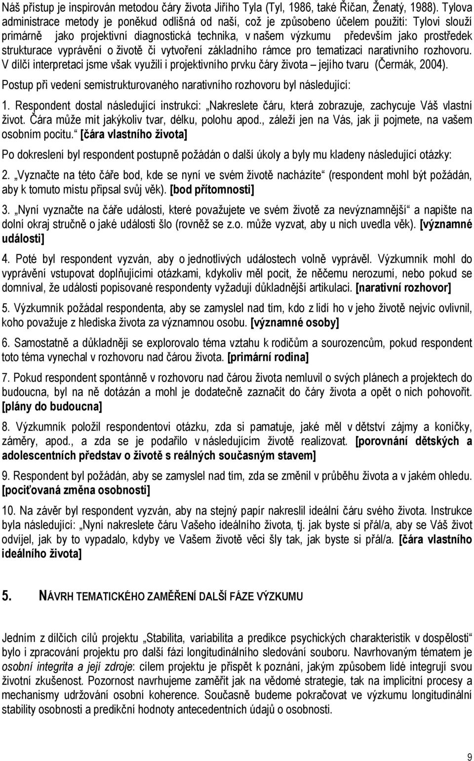 strukturace vyprávění o životě či vytvoření základního rámce pro tematizaci narativního rozhovoru. V dílčí interpretaci jsme však využili i projektivního prvku čáry života jejího tvaru (Čermák, 2004).