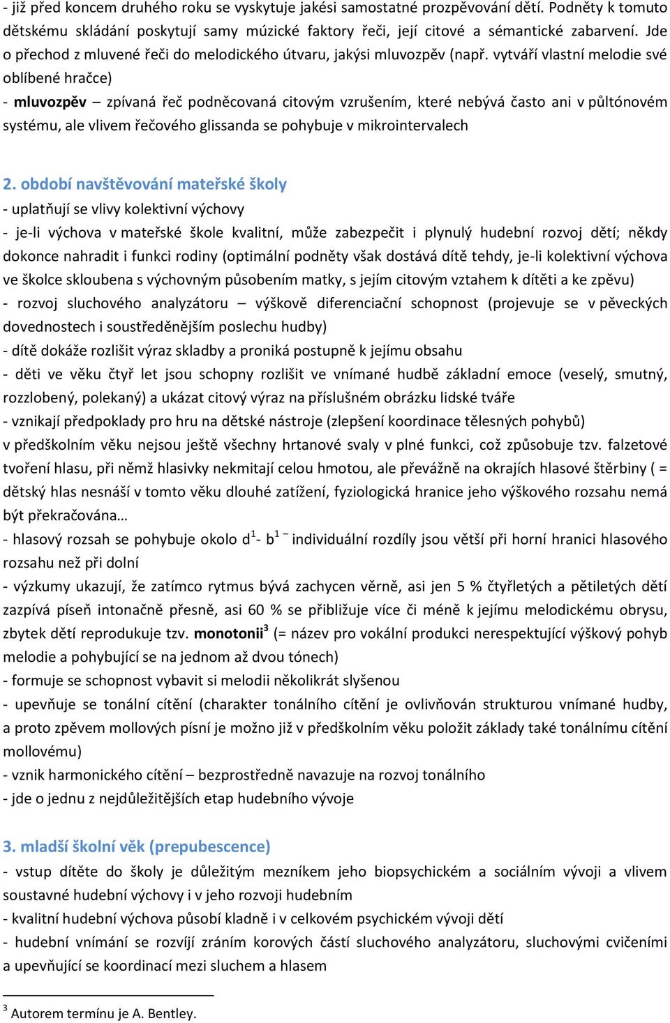 vytváří vlastní melodie své oblíbené hračce) - mluvozpěv zpívaná řeč podněcovaná citovým vzrušením, které nebývá často ani v půltónovém systému, ale vlivem řečového glissanda se pohybuje v