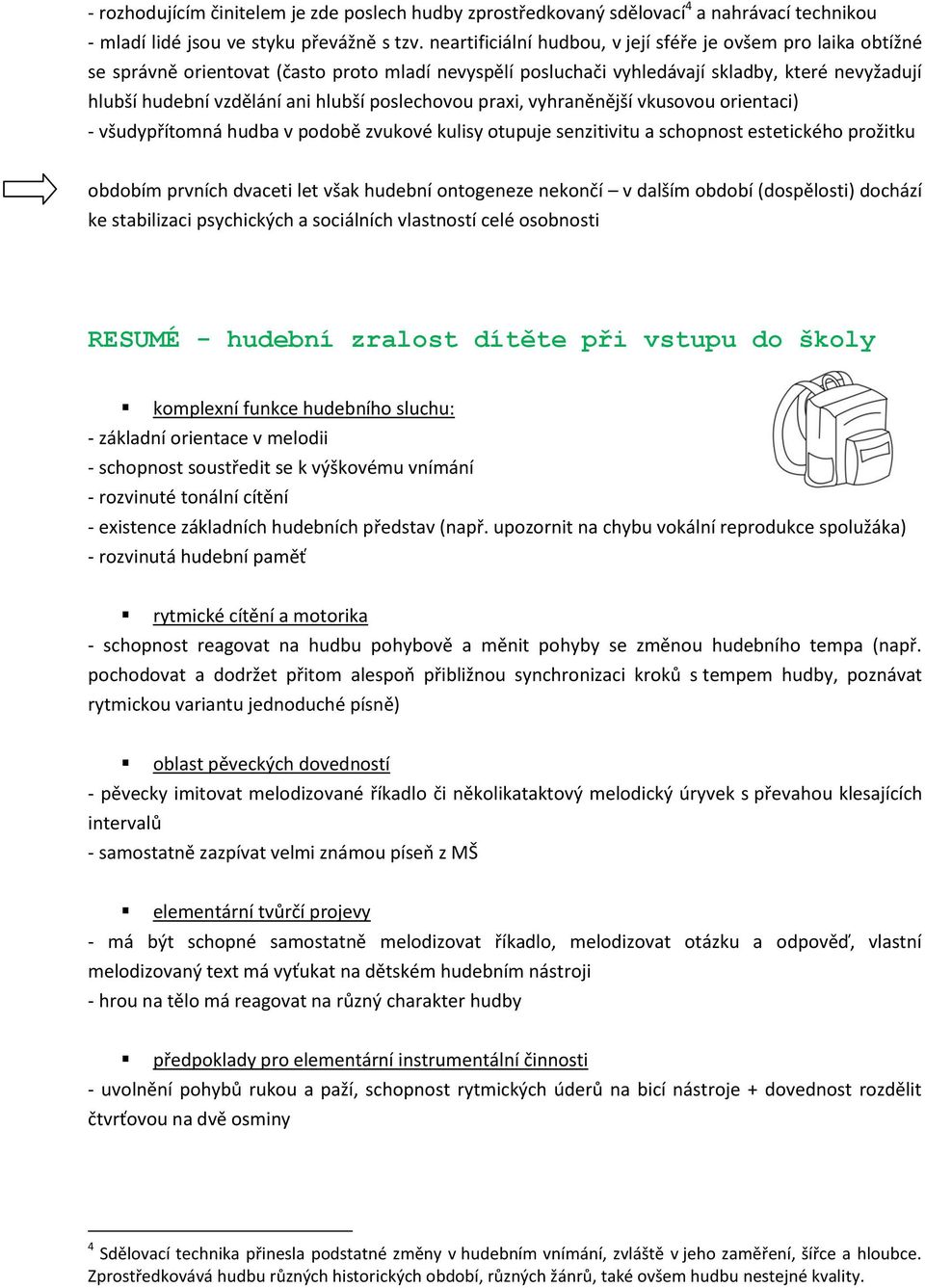 poslechovou praxi, vyhraněnější vkusovou orientaci) - všudypřítomná hudba v podobě zvukové kulisy otupuje senzitivitu a schopnost estetického prožitku obdobím prvních dvaceti let však hudební