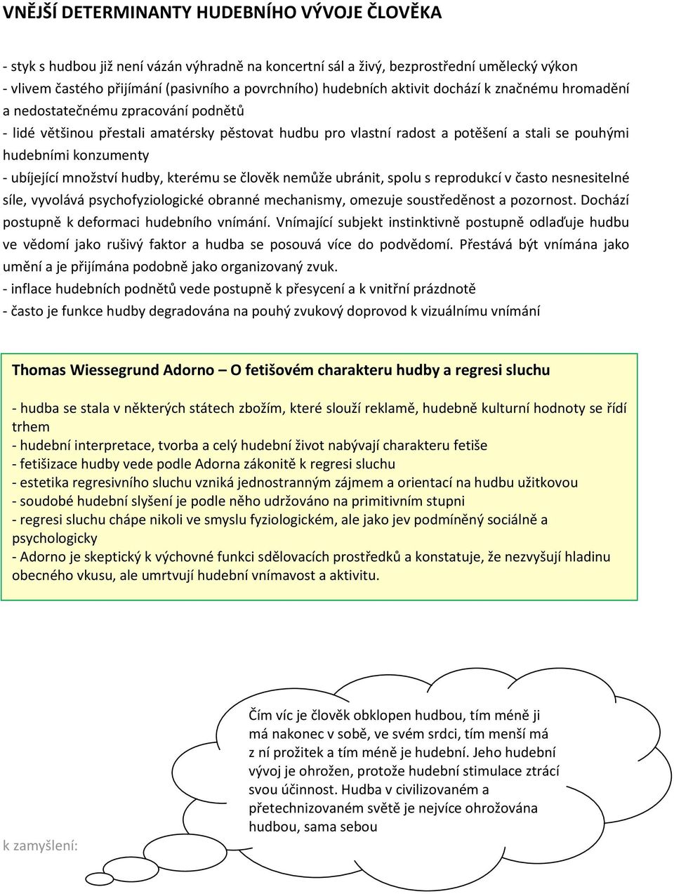 konzumenty - ubíjející množství hudby, kterému se člověk nemůže ubránit, spolu s reprodukcí v často nesnesitelné síle, vyvolává psychofyziologické obranné mechanismy, omezuje soustředěnost a