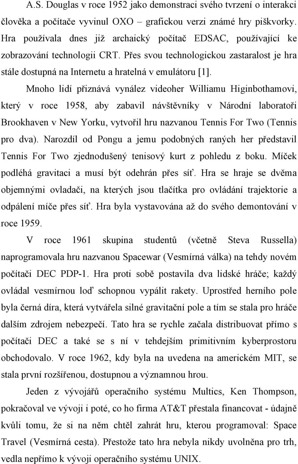 Mnoho lidí přiznává vynález videoher Williamu Higinbothamovi, který v roce 1958, aby zabavil návštěvníky v Národní laboratoři Brookhaven v New Yorku, vytvořil hru nazvanou Tennis For Two (Tennis pro