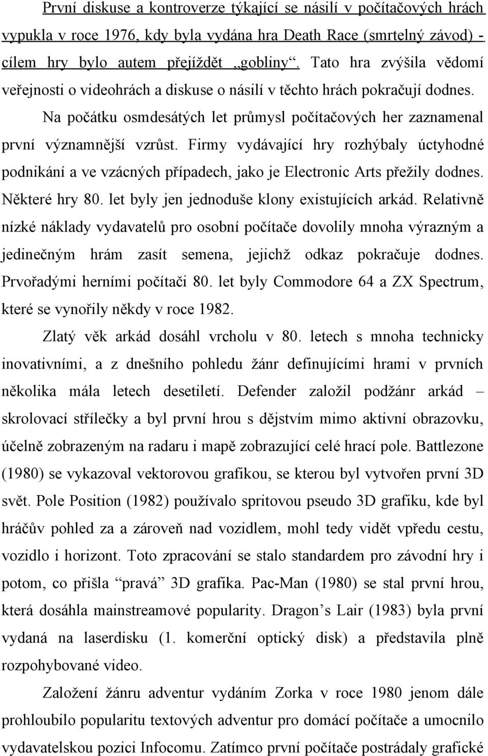 Firmy vydávající hry rozhýbaly úctyhodné podnikání a ve vzácných případech, jako je Electronic Arts přežily dodnes. Některé hry 80. let byly jen jednoduše klony existujících arkád.