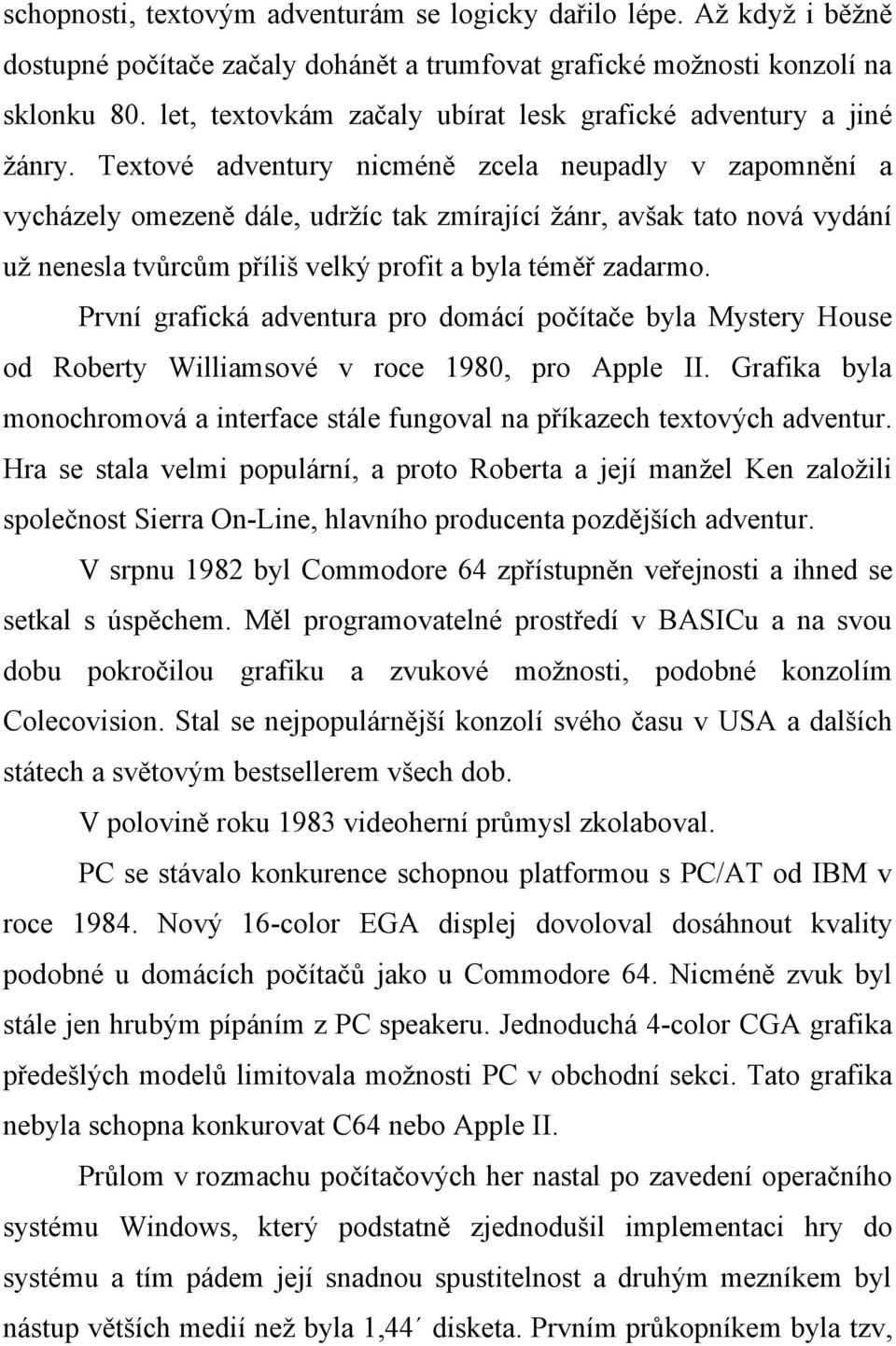 Textové adventury nicméně zcela neupadly v zapomnění a vycházely omezeně dále, udržíc tak zmírající žánr, avšak tato nová vydání už nenesla tvůrcům příliš velký profit a byla téměř zadarmo.