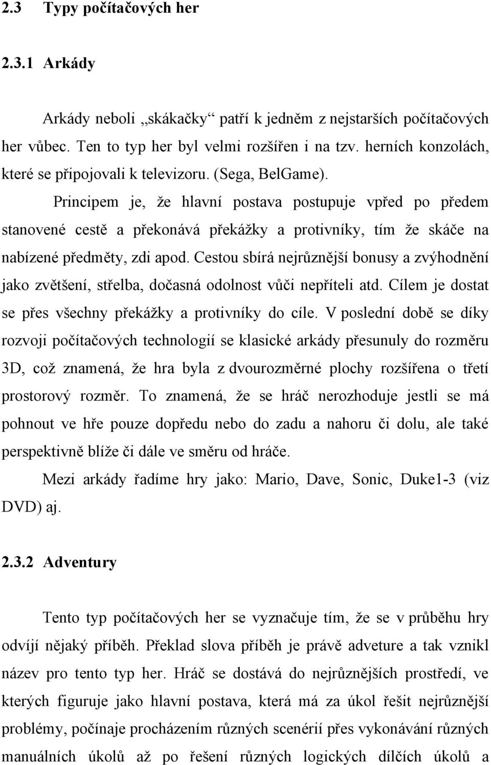 Principem je, že hlavní postava postupuje vpřed po předem stanovené cestě a překonává překážky a protivníky, tím že skáče na nabízené předměty, zdi apod.