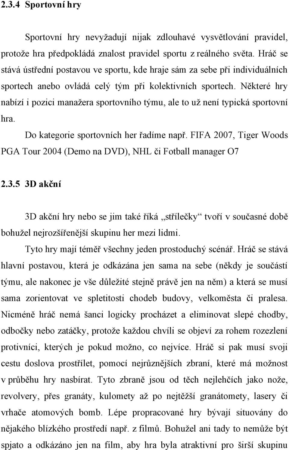 Některé hry nabízí i pozici manažera sportovního týmu, ale to už není typická sportovní hra. Do kategorie sportovních her řadíme např.