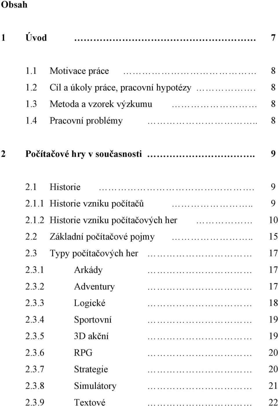 2 Základní počítačové pojmy.. 15 2.3 Typy počítačových her 17 2.3.1 Arkády 17 2.3.2 Adventury 17 2.3.3 Logické 18 2.3.4 Sportovní 19 2.