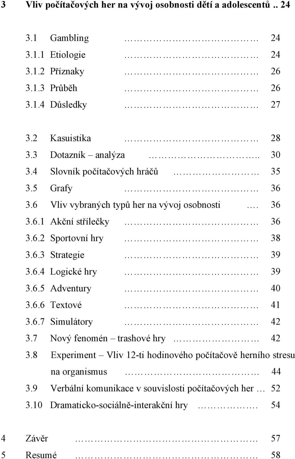 6.3 Strategie 39 3.6.4 Logické hry 39 3.6.5 Adventury 40 3.6.6 Textové 41 3.6.7 Simulátory 42 3.7 Nový fenomén trashové hry 42 3.