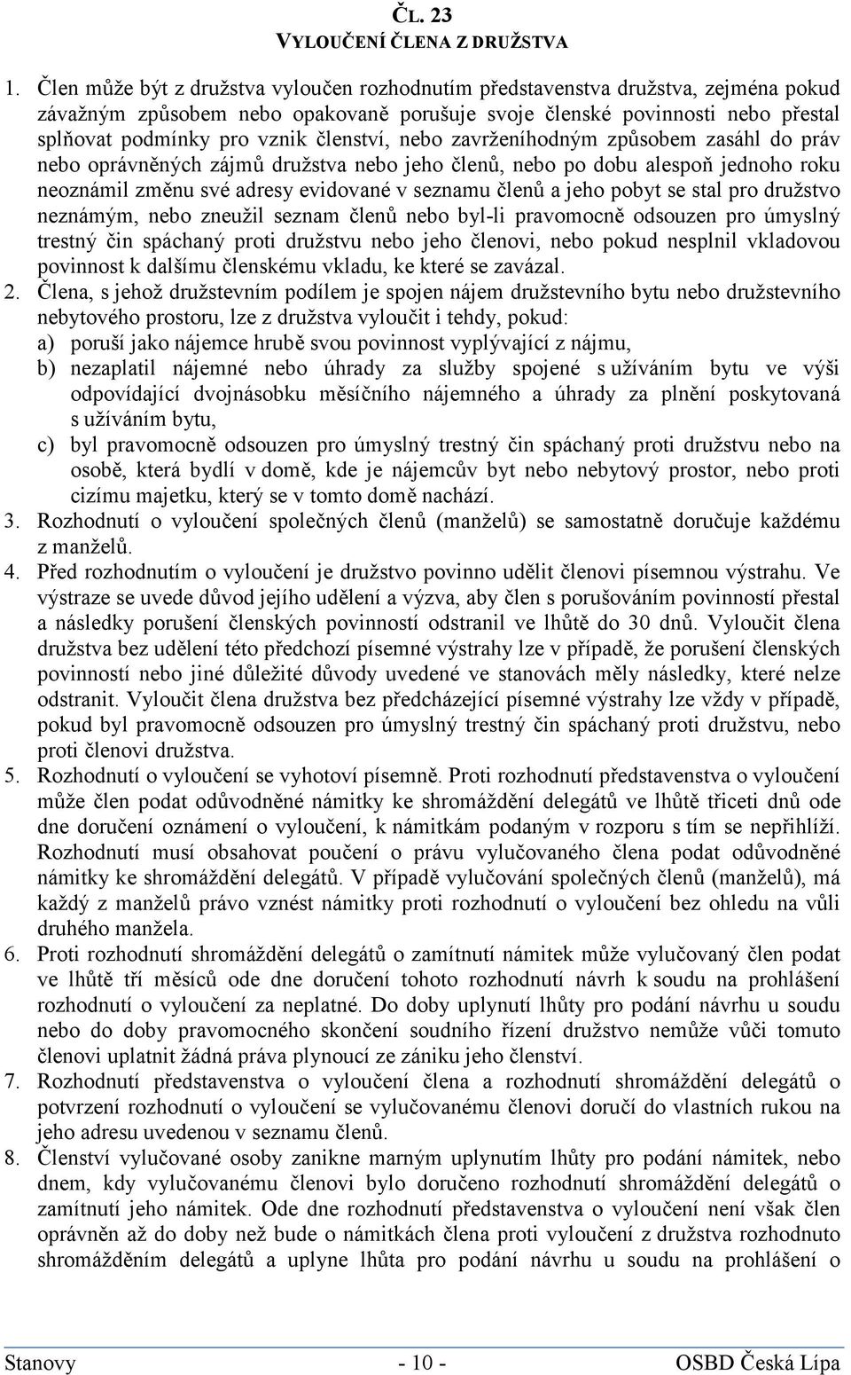 členství, nebo zavrženíhodným způsobem zasáhl do práv nebo oprávněných zájmů družstva nebo jeho členů, nebo po dobu alespoň jednoho roku neoznámil změnu své adresy evidované v seznamu členů a jeho