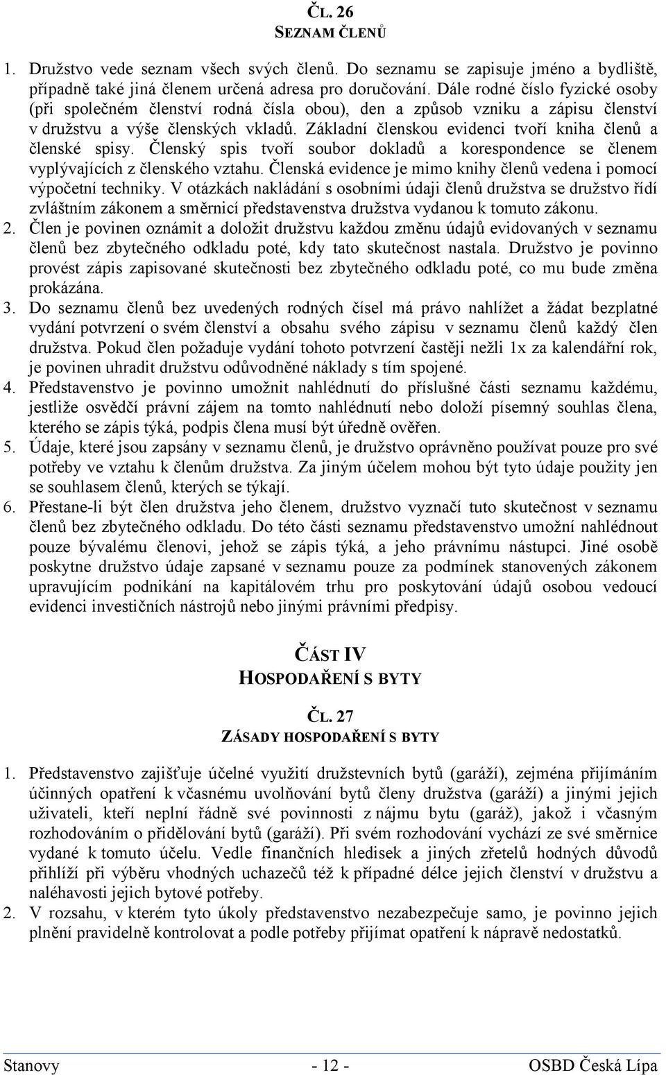 Základní členskou evidenci tvoří kniha členů a členské spisy. Členský spis tvoří soubor dokladů a korespondence se členem vyplývajících z členského vztahu.