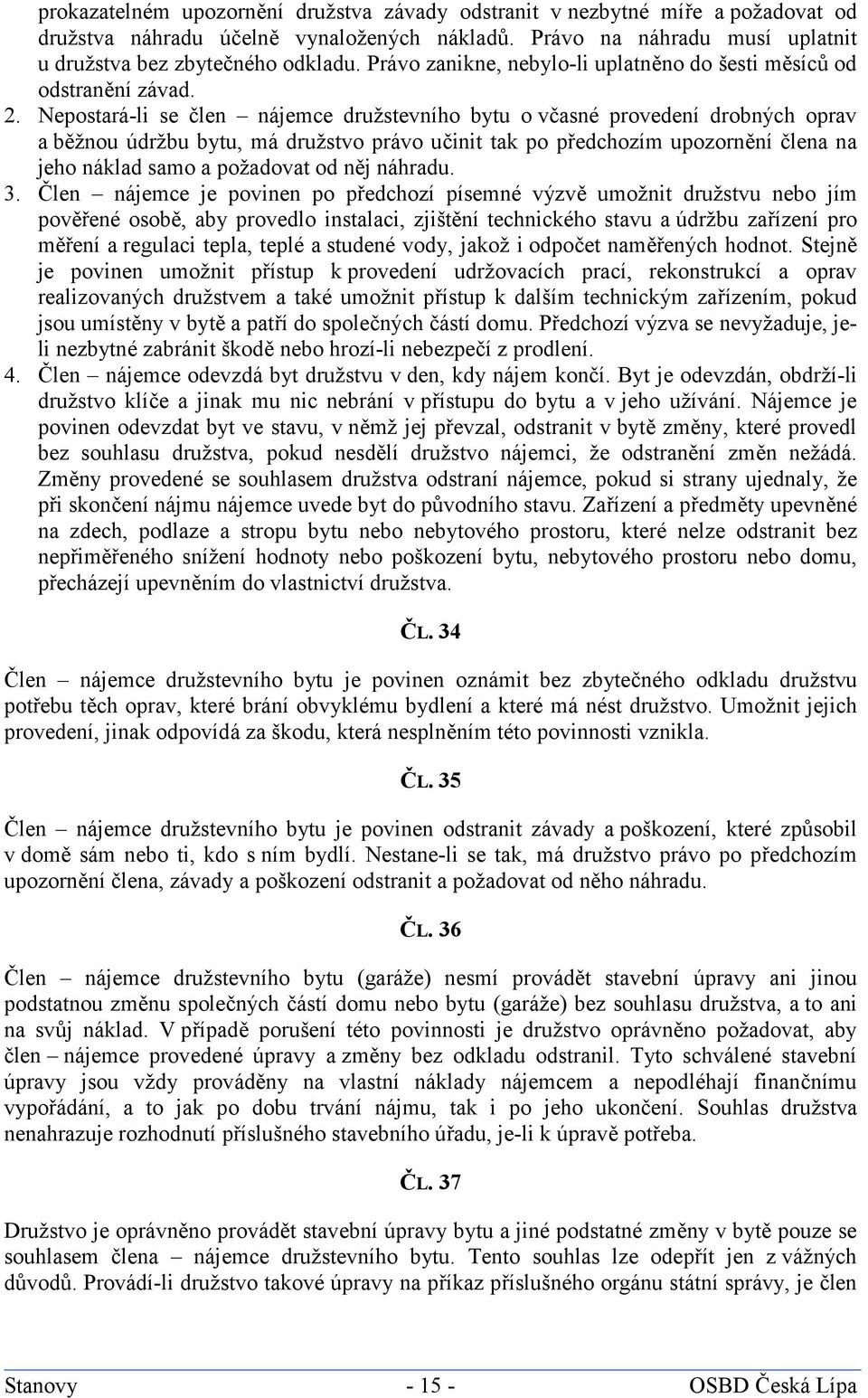 Nepostará-li se člen nájemce družstevního bytu o včasné provedení drobných oprav a běžnou údržbu bytu, má družstvo právo učinit tak po předchozím upozornění člena na jeho náklad samo a požadovat od