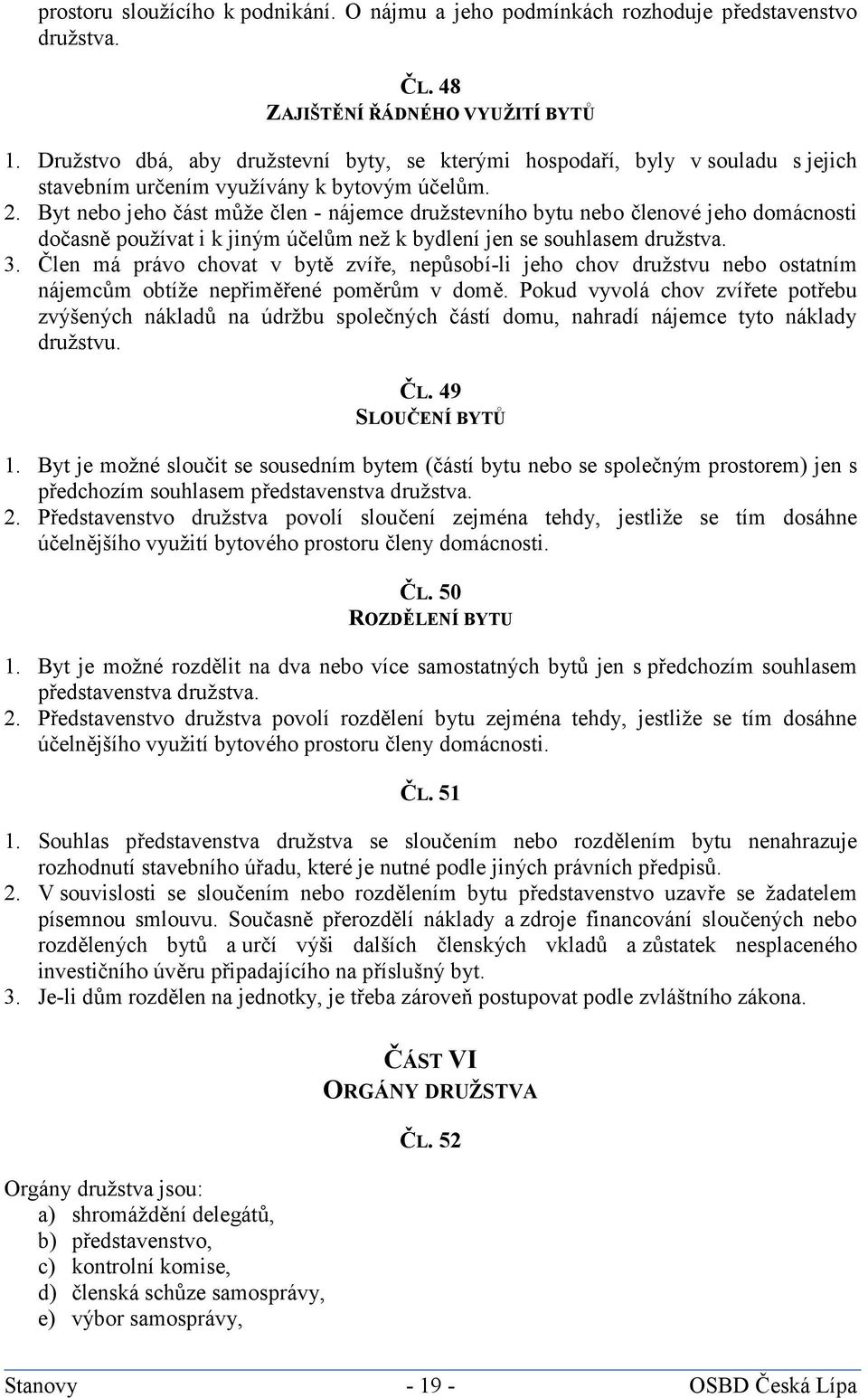 Byt nebo jeho část může člen - nájemce družstevního bytu nebo členové jeho domácnosti dočasně používat i k jiným účelům než k bydlení jen se souhlasem družstva. 3.