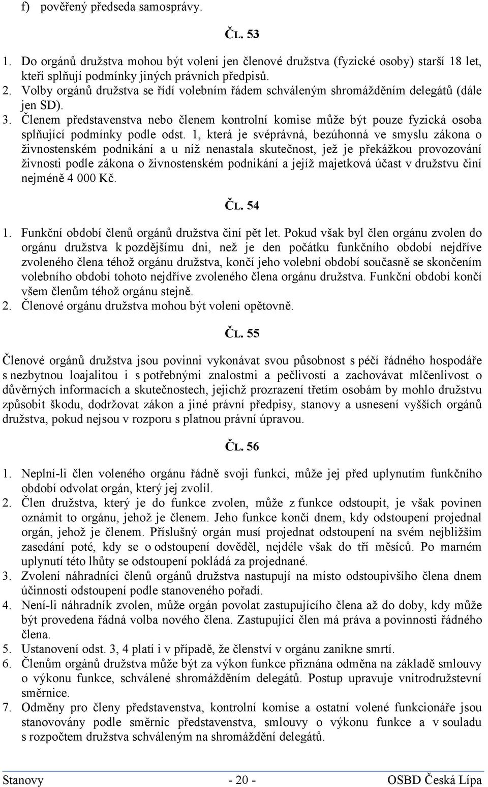 Členem představenstva nebo členem kontrolní komise může být pouze fyzická osoba splňující podmínky podle odst.