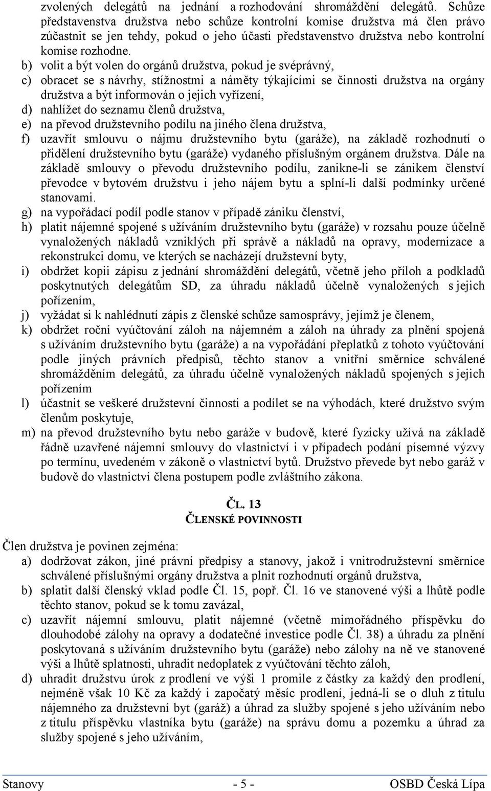 b) volit a být volen do orgánů družstva, pokud je svéprávný, c) obracet se s návrhy, stížnostmi a náměty týkajícími se činnosti družstva na orgány družstva a být informován o jejich vyřízení, d)