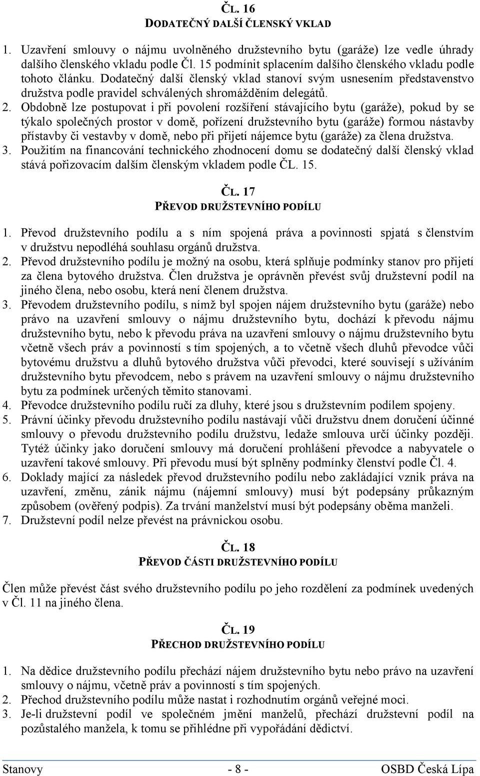 Obdobně lze postupovat i při povolení rozšíření stávajícího bytu (garáže), pokud by se týkalo společných prostor v domě, pořízení družstevního bytu (garáže) formou nástavby přístavby či vestavby v