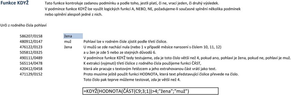 Urči z rodného čísla pohlaví 586207/0158 žena 480912/0147 muž Pohlaví lze v rodném čísle zjistit podle třetí číslice.