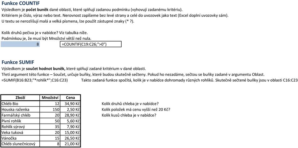 Viz tabulka níže. Podmínkou je, že musí být Množství větší než nula. 8 =COUNTIF(C19:C26;">0") Funkce SUMIF Výsledkem je součet hodnot buněk, které splňují zadané kritérium v dané oblasti.