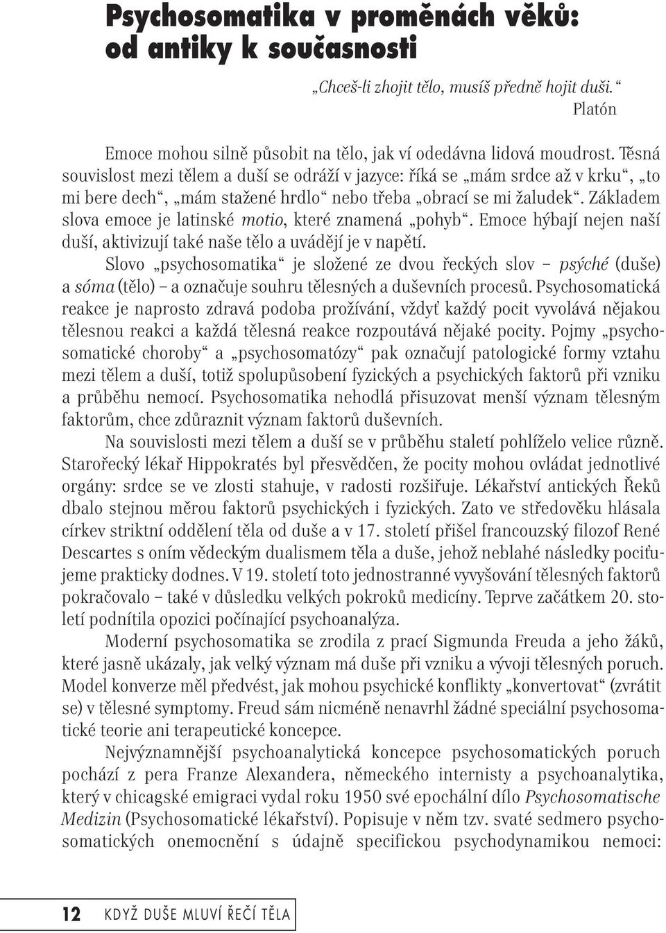 Základem slova emoce je latinské motio, které znamená pohyb. Emoce hýbají nejen naší duší, aktivizují také naše tělo a uvádějí je v napětí.