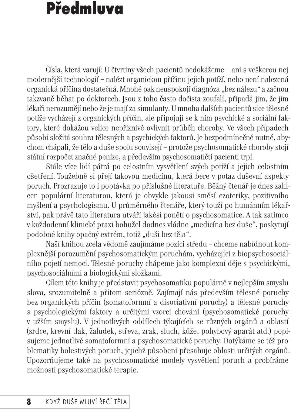 U mnoha dalších pacientů sice tělesné potíže vycházejí z organických příčin, ale připojují se k nim psychické a sociální faktory, které dokážou velice nepříznivě ovlivnit průběh choroby.