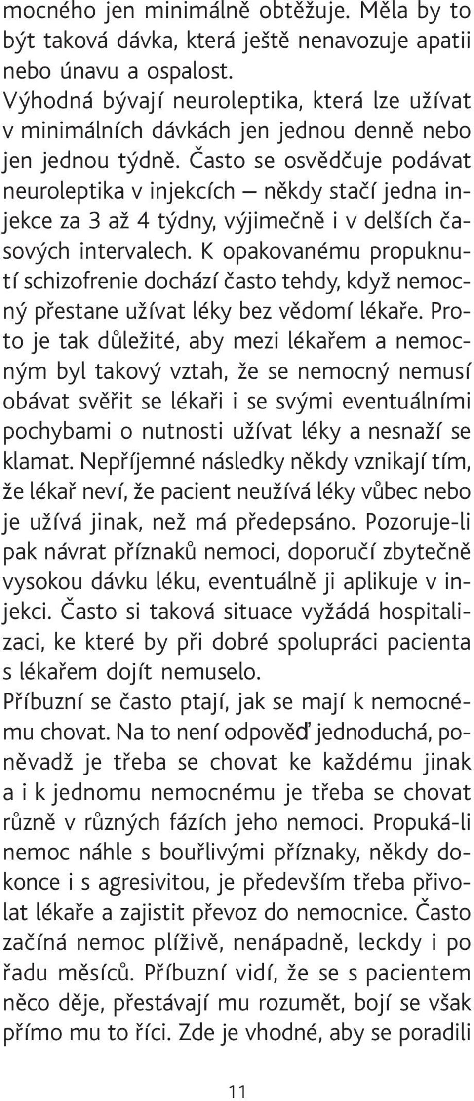 Èasto se osvìdèuje podávat neuroleptika v injekcích nìkdy staèí jedna injekce za 3 až 4 týdny, výjimeènì i v delších èasových intervalech.