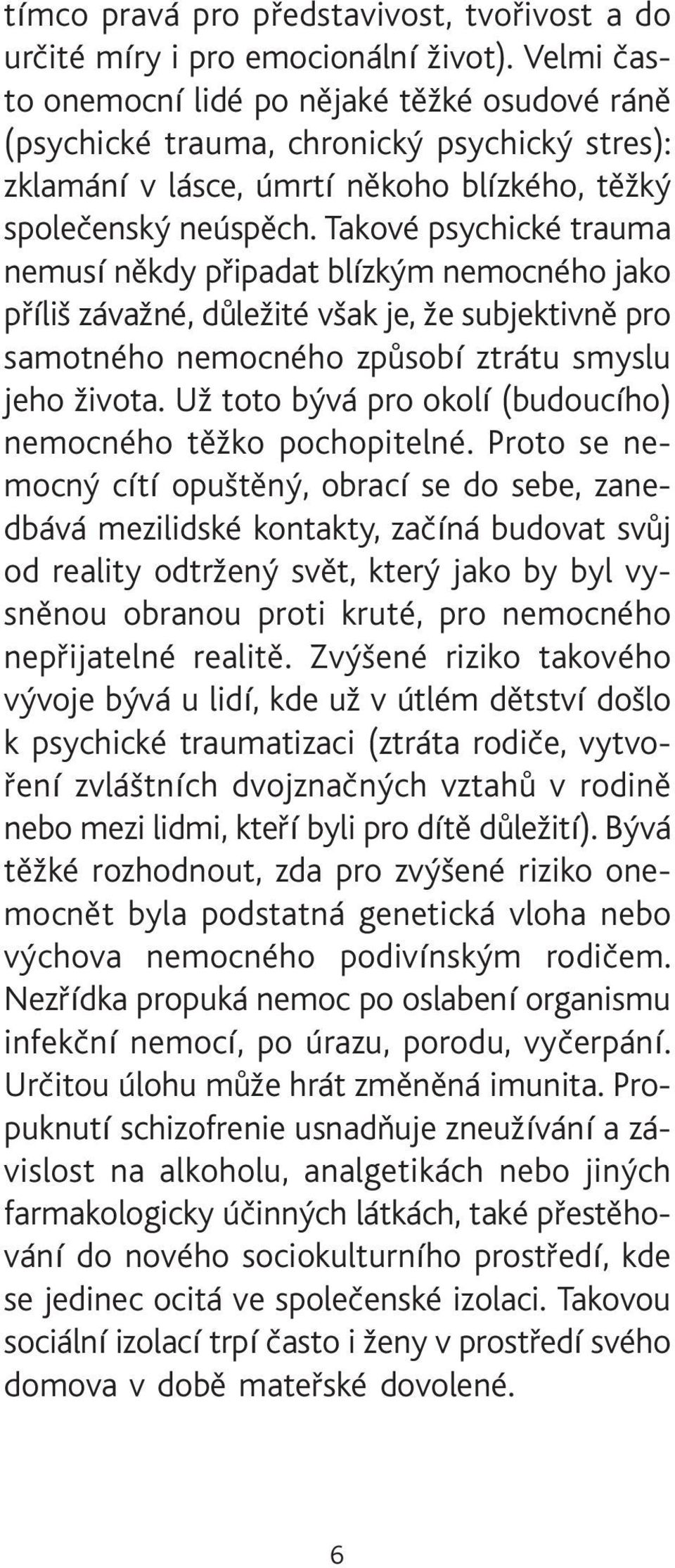 Takové psychické trauma nemusí nìkdy pøipadat blízkým nemocného jako pøíliš závažné, dùležité však je, že subjektivnì pro samotného nemocného zpùsobí ztrátu smyslu jeho života.