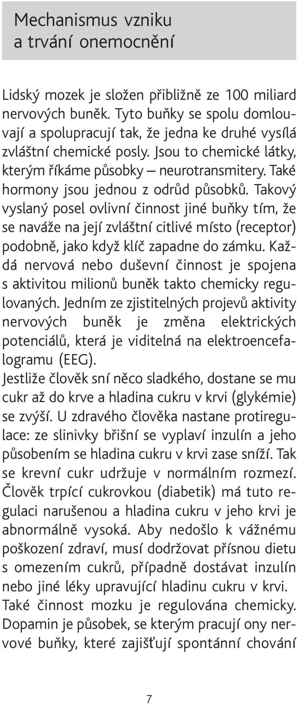 Také hormony jsou jednou z odrùd pùsobkù. Takový vyslaný posel ovlivní èinnost jiné buòky tím, že se naváže na její zvláštní citlivé místo (receptor) podobnì, jako když klíè zapadne do zámku.