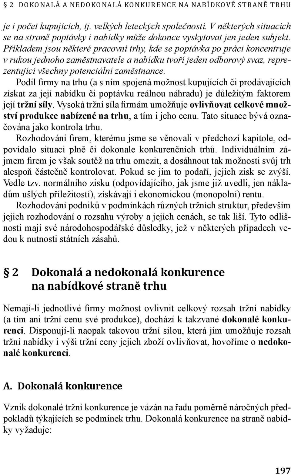 Příkladem jsou některé pracovní trhy, kde se poptávka po práci koncentruje v rukou jednoho zaměstnavatele a nabídku tvoří jeden odborový svaz, reprezentující všechny potenciální zaměstnance.