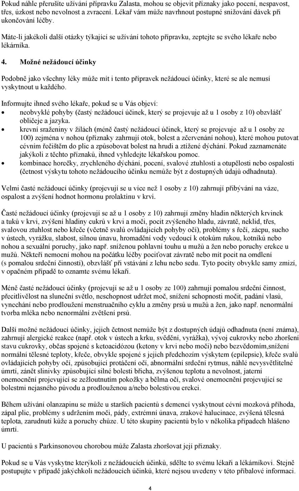 Možné nežádoucí účinky Podobně jako všechny léky může mít i tento přípravek nežádoucí účinky, které se ale nemusí vyskytnout u každého.