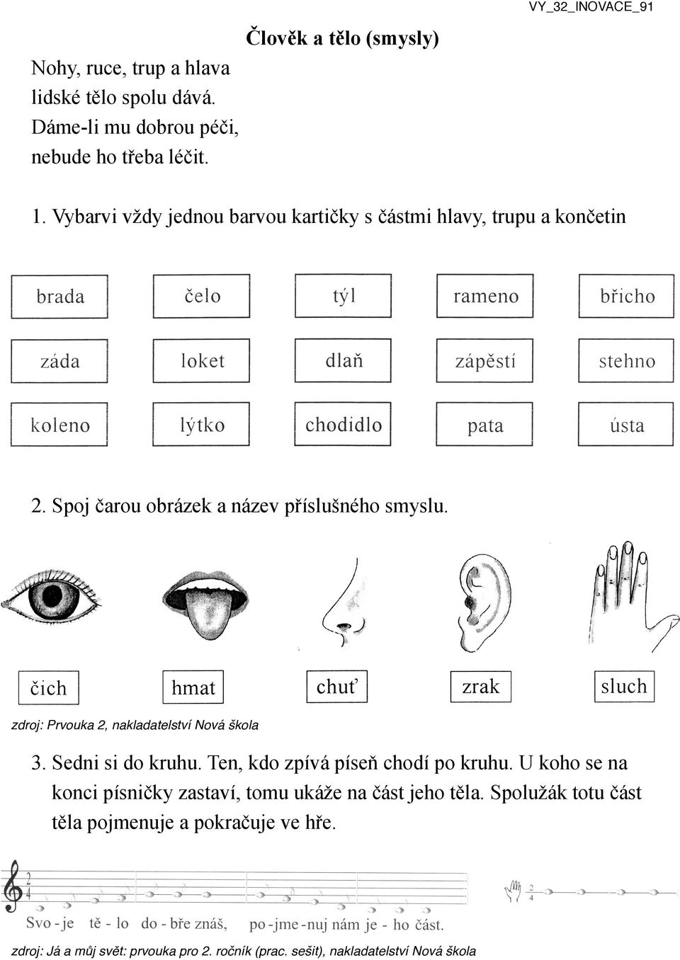 zdroj: Prvouka 2, nakladatelství Nová škola 3. Sedni si do kruhu. Ten, kdo zpívá píseň chodí po kruhu.