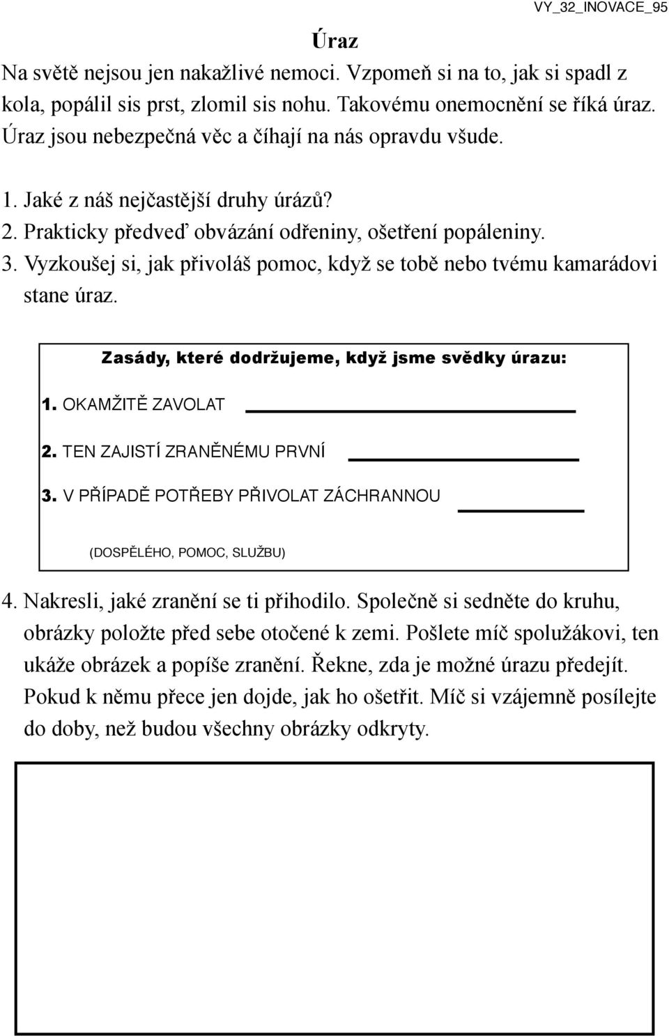 Vyzkoušej si, jak přivoláš pomoc, když se tobě nebo tvému kamarádovi stane úraz. Zasády, které dodržujeme, když jsme svědky úrazu: 1. OKAMŽITĚ ZAVOLAT 2. TEN ZAJISTÍ ZRANĚNÉMU PRVNÍ 3.