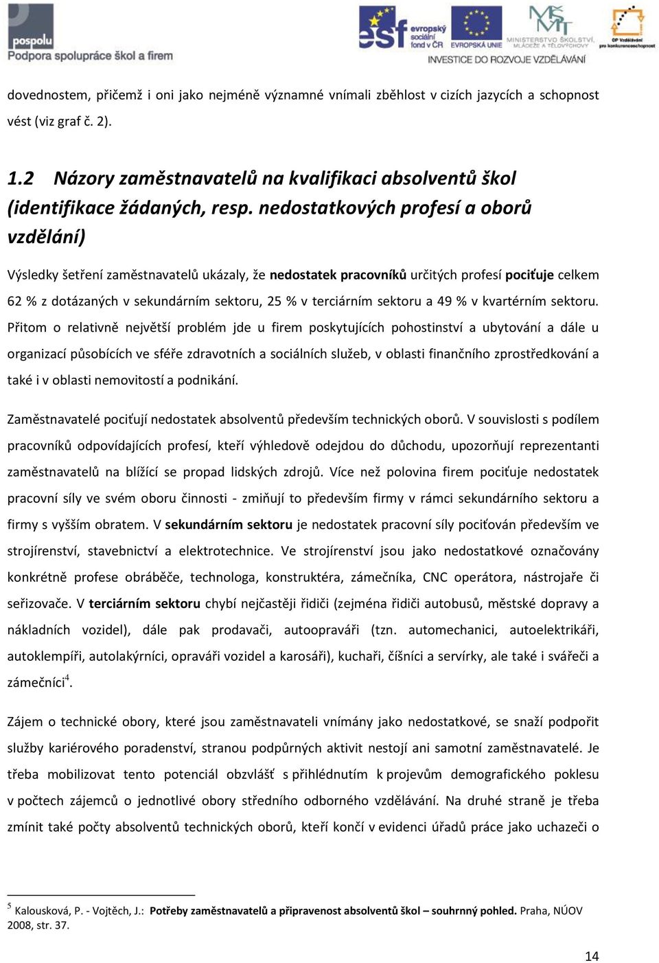 nedostatkových profesí a oborů vzdělání) Výsledky šetření zaměstnavatelů ukázaly, že nedostatek pracovníků určitých profesí pociťuje celkem 62 % z dotázaných v sekundárním sektoru, 25 % v terciárním