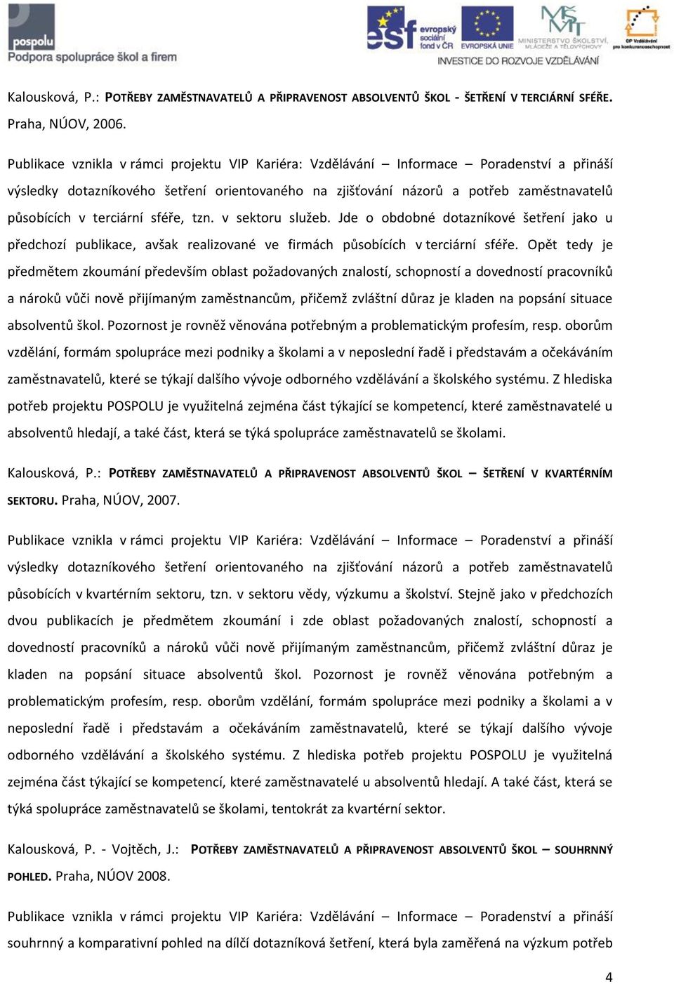 terciární sféře, tzn. v sektoru služeb. Jde o obdobné dotazníkové šetření jako u předchozí publikace, avšak realizované ve firmách působících v terciární sféře.